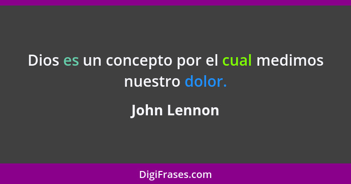 Dios es un concepto por el cual medimos nuestro dolor.... - John Lennon