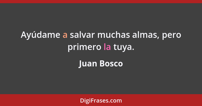 Ayúdame a salvar muchas almas, pero primero la tuya.... - Juan Bosco