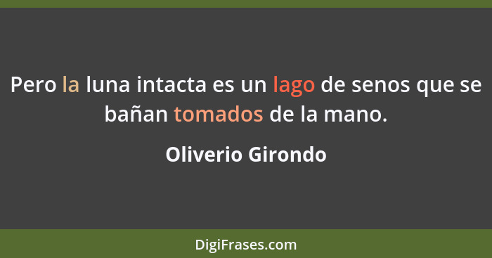 Pero la luna intacta es un lago de senos que se bañan tomados de la mano.... - Oliverio Girondo