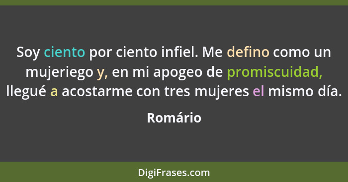 Soy ciento por ciento infiel. Me defino como un mujeriego y, en mi apogeo de promiscuidad, llegué a acostarme con tres mujeres el mismo día.... - Romário