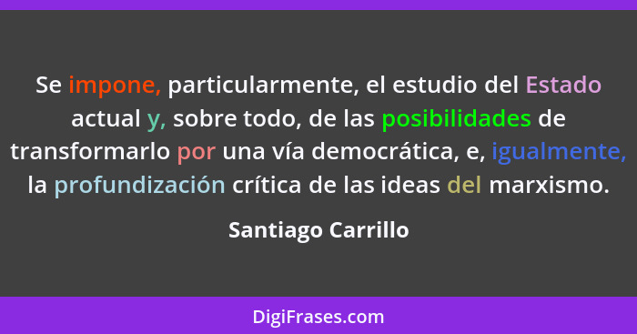 Se impone, particularmente, el estudio del Estado actual y, sobre todo, de las posibilidades de transformarlo por una vía democrát... - Santiago Carrillo