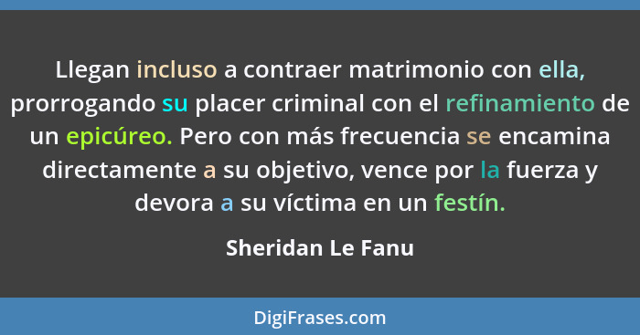 Llegan incluso a contraer matrimonio con ella, prorrogando su placer criminal con el refinamiento de un epicúreo. Pero con más frec... - Sheridan Le Fanu