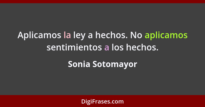 Aplicamos la ley a hechos. No aplicamos sentimientos a los hechos.... - Sonia Sotomayor