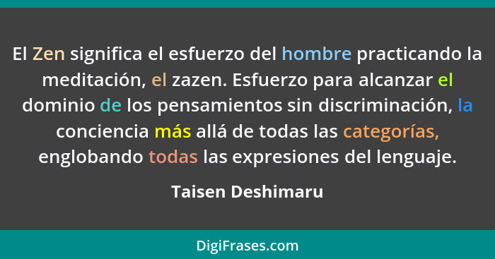 El Zen significa el esfuerzo del hombre practicando la meditación, el zazen. Esfuerzo para alcanzar el dominio de los pensamientos... - Taisen Deshimaru