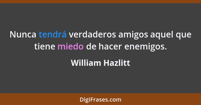 Nunca tendrá verdaderos amigos aquel que tiene miedo de hacer enemigos.... - William Hazlitt