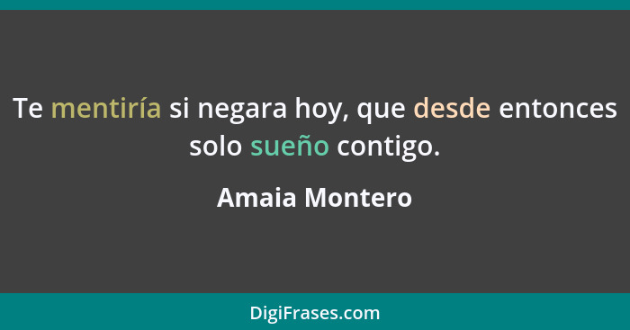 Te mentiría si negara hoy, que desde entonces solo sueño contigo.... - Amaia Montero