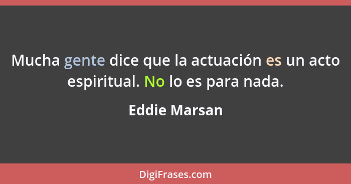 Mucha gente dice que la actuación es un acto espiritual. No lo es para nada.... - Eddie Marsan