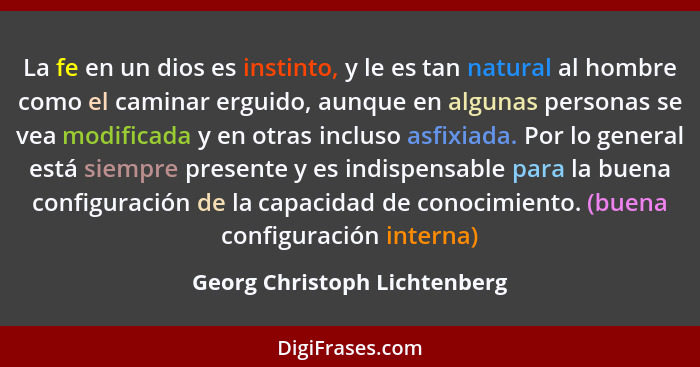 La fe en un dios es instinto, y le es tan natural al hombre como el caminar erguido, aunque en algunas personas se vea m... - Georg Christoph Lichtenberg