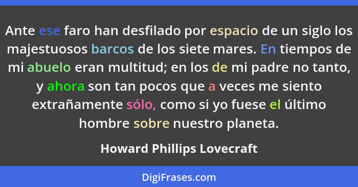 Ante ese faro han desfilado por espacio de un siglo los majestuosos barcos de los siete mares. En tiempos de mi abuelo era... - Howard Phillips Lovecraft