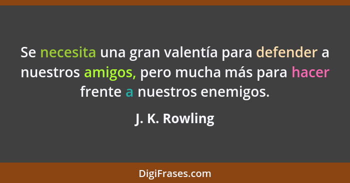 Se necesita una gran valentía para defender a nuestros amigos, pero mucha más para hacer frente a nuestros enemigos.... - J. K. Rowling