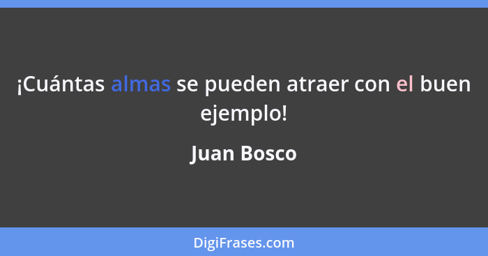 ¡Cuántas almas se pueden atraer con el buen ejemplo!... - Juan Bosco