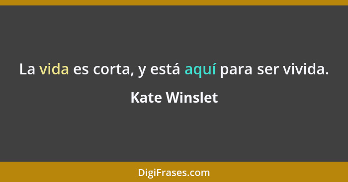 La vida es corta, y está aquí para ser vivida.... - Kate Winslet