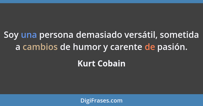 Soy una persona demasiado versátil, sometida a cambios de humor y carente de pasión.... - Kurt Cobain