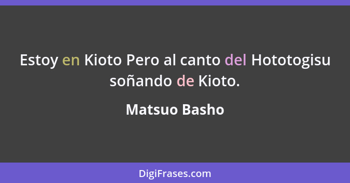 Estoy en Kioto Pero al canto del Hototogisu soñando de Kioto.... - Matsuo Basho