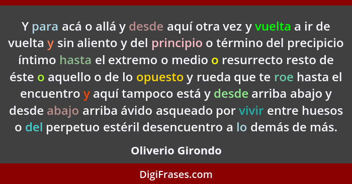 Y para acá o allá y desde aquí otra vez y vuelta a ir de vuelta y sin aliento y del principio o término del precipicio íntimo hasta... - Oliverio Girondo