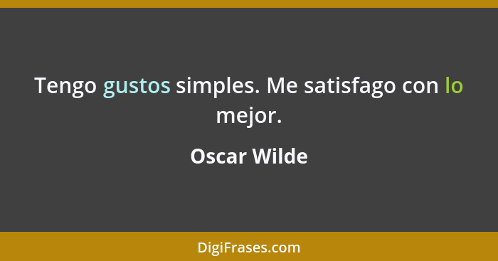 Tengo gustos simples. Me satisfago con lo mejor.... - Oscar Wilde