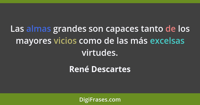 Las almas grandes son capaces tanto de los mayores vicios como de las más excelsas virtudes.... - René Descartes