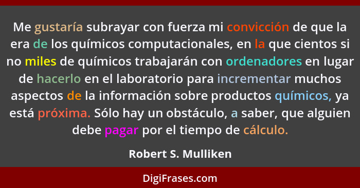 Me gustaría subrayar con fuerza mi convicción de que la era de los químicos computacionales, en la que cientos si no miles de quí... - Robert S. Mulliken