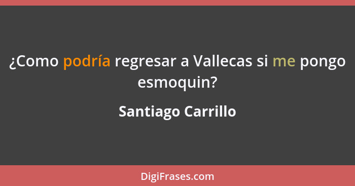 ¿Como podría regresar a Vallecas si me pongo esmoquin?... - Santiago Carrillo