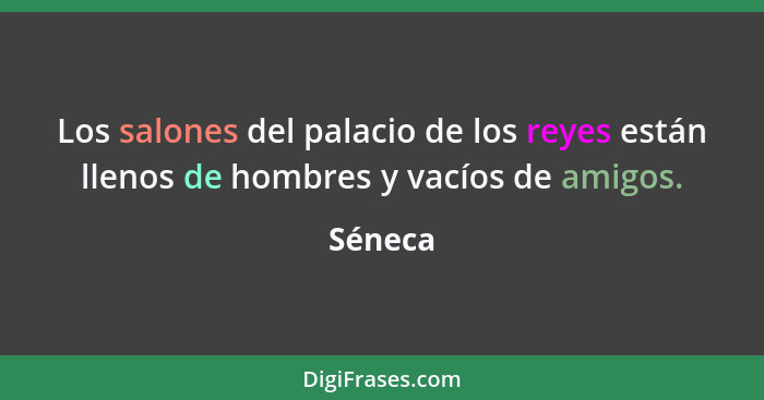 Los salones del palacio de los reyes están llenos de hombres y vacíos de amigos.... - Séneca