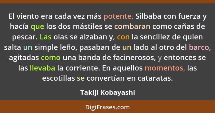 El viento era cada vez más potente. Silbaba con fuerza y hacía que los dos mástiles se combaran como cañas de pescar. Las olas se a... - Takiji Kobayashi