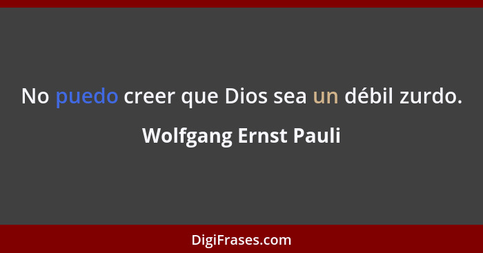 No puedo creer que Dios sea un débil zurdo.... - Wolfgang Ernst Pauli