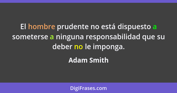El hombre prudente no está dispuesto a someterse a ninguna responsabilidad que su deber no le imponga.... - Adam Smith