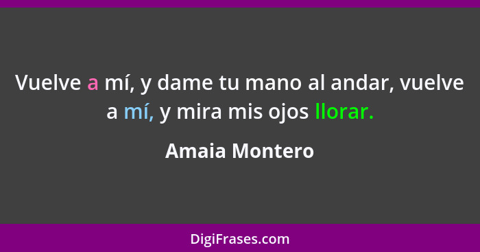 Vuelve a mí, y dame tu mano al andar, vuelve a mí, y mira mis ojos llorar.... - Amaia Montero