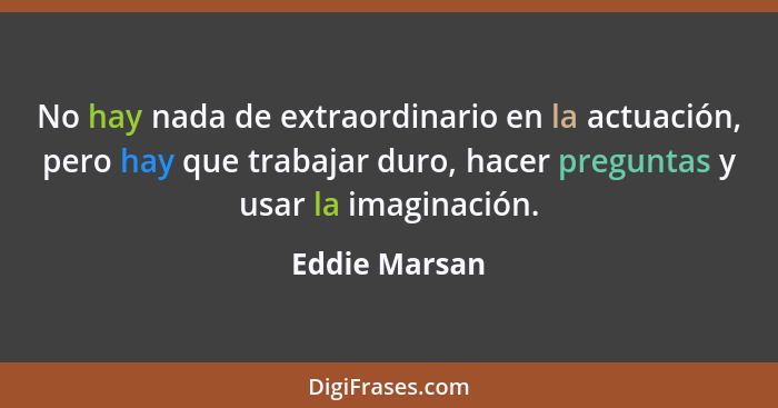 No hay nada de extraordinario en la actuación, pero hay que trabajar duro, hacer preguntas y usar la imaginación.... - Eddie Marsan