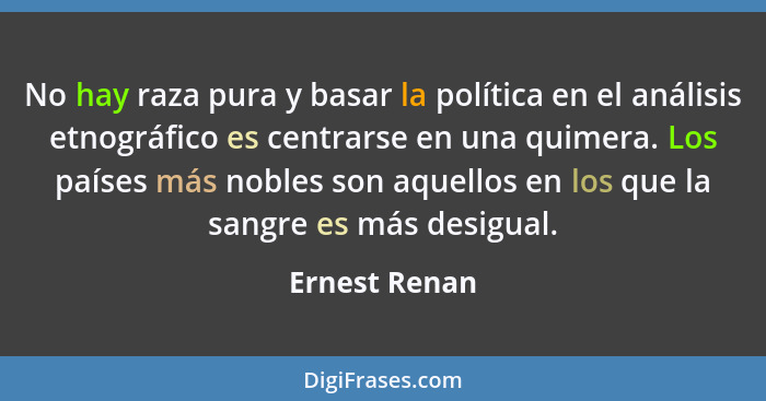 No hay raza pura y basar la política en el análisis etnográfico es centrarse en una quimera. Los países más nobles son aquellos en los... - Ernest Renan