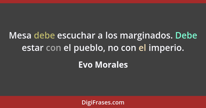 Mesa debe escuchar a los marginados. Debe estar con el pueblo, no con el imperio.... - Evo Morales