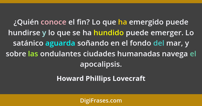 ¿Quién conoce el fin? Lo que ha emergido puede hundirse y lo que se ha hundido puede emerger. Lo satánico aguarda soñando... - Howard Phillips Lovecraft