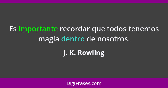 Es importante recordar que todos tenemos magia dentro de nosotros.... - J. K. Rowling