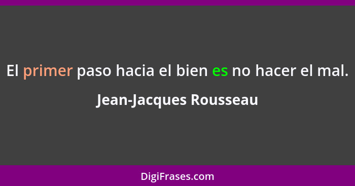 El primer paso hacia el bien es no hacer el mal.... - Jean-Jacques Rousseau