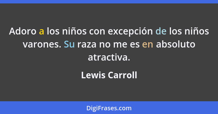 Adoro a los niños con excepción de los niños varones. Su raza no me es en absoluto atractiva.... - Lewis Carroll