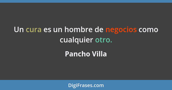 Un cura es un hombre de negocios como cualquier otro.... - Pancho Villa