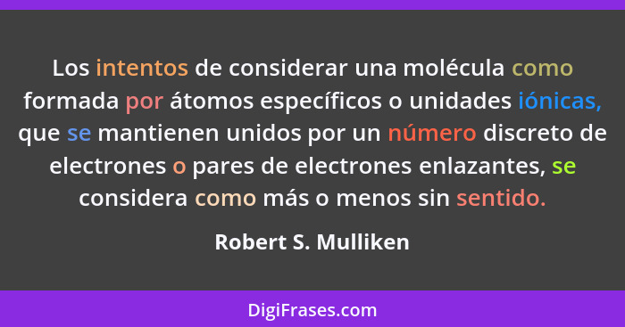 Los intentos de considerar una molécula como formada por átomos específicos o unidades iónicas, que se mantienen unidos por un nú... - Robert S. Mulliken