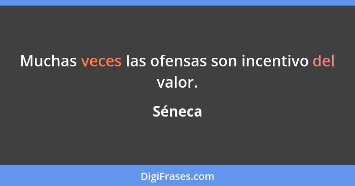 Muchas veces las ofensas son incentivo del valor.... - Séneca