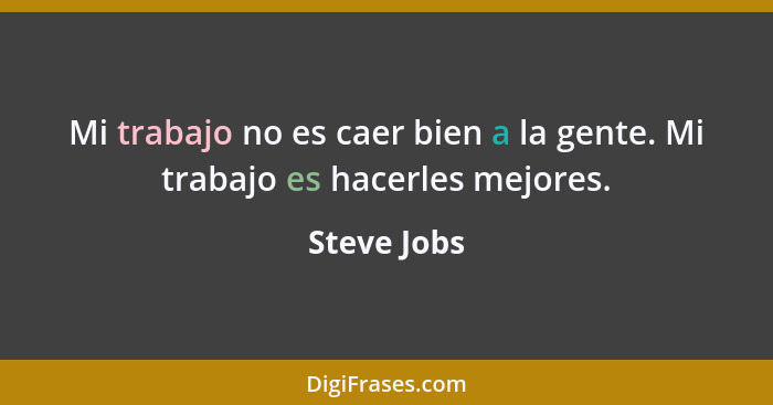 Mi trabajo no es caer bien a la gente. Mi trabajo es hacerles mejores.... - Steve Jobs