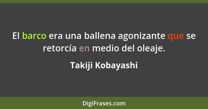 El barco era una ballena agonizante que se retorcía en medio del oleaje.... - Takiji Kobayashi