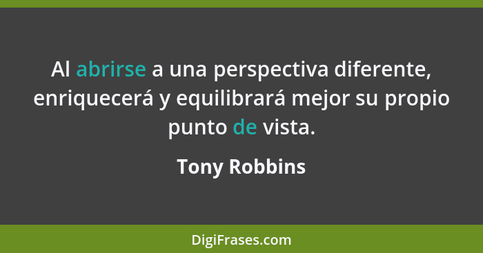 Al abrirse a una perspectiva diferente, enriquecerá y equilibrará mejor su propio punto de vista.... - Tony Robbins