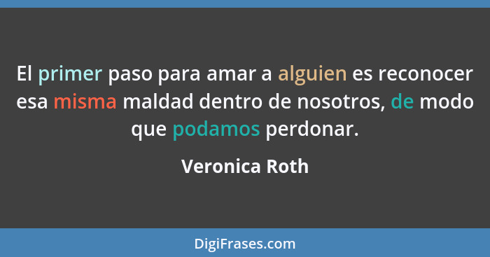 El primer paso para amar a alguien es reconocer esa misma maldad dentro de nosotros, de modo que podamos perdonar.... - Veronica Roth