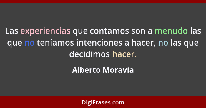 Las experiencias que contamos son a menudo las que no teníamos intenciones a hacer, no las que decidimos hacer.... - Alberto Moravia