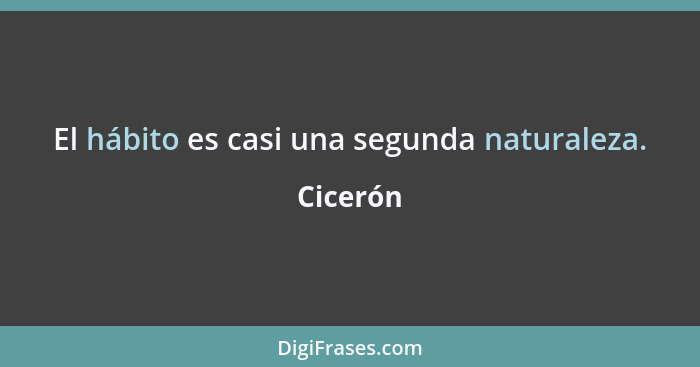 El hábito es casi una segunda naturaleza.... - Cicerón