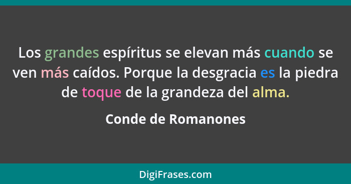 Los grandes espíritus se elevan más cuando se ven más caídos. Porque la desgracia es la piedra de toque de la grandeza del alma.... - Conde de Romanones