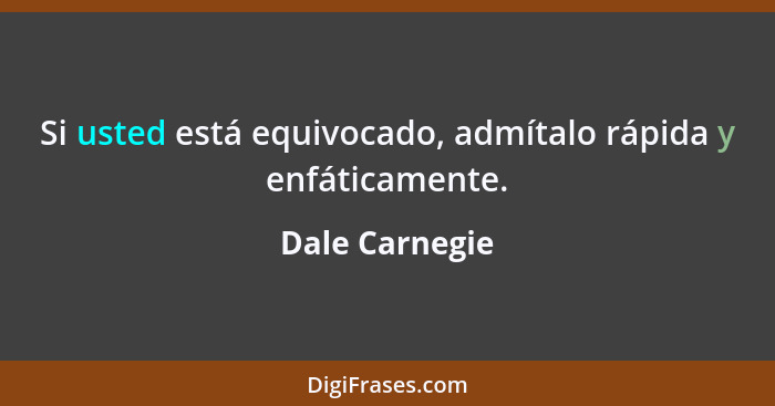 Si usted está equivocado, admítalo rápida y enfáticamente.... - Dale Carnegie