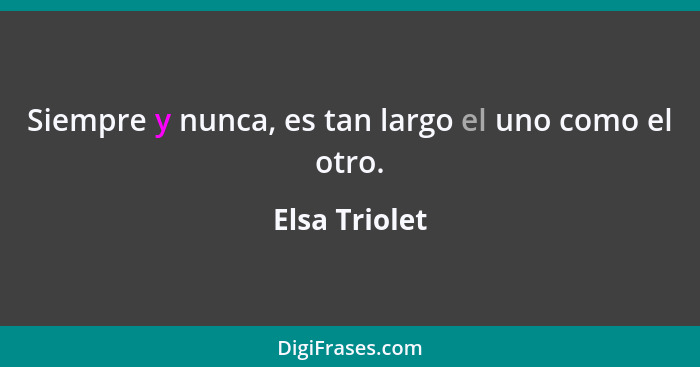 Siempre y nunca, es tan largo el uno como el otro.... - Elsa Triolet