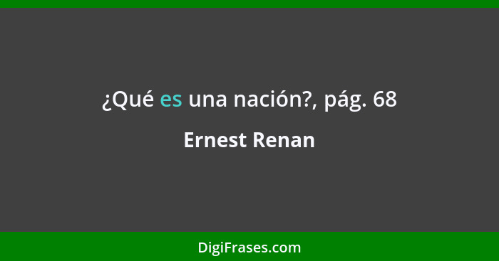 ¿Qué es una nación?, pág. 68... - Ernest Renan