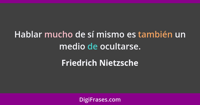 Hablar mucho de sí mismo es también un medio de ocultarse.... - Friedrich Nietzsche