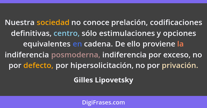 Nuestra sociedad no conoce prelación, codificaciones definitivas, centro, sólo estimulaciones y opciones equivalentes en cadena. D... - Gilles Lipovetsky